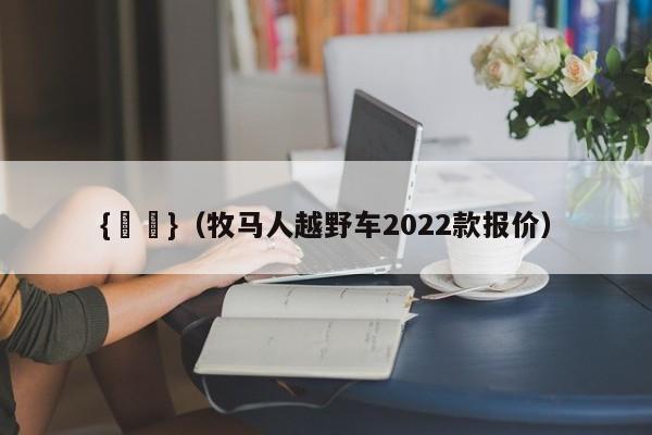 {賭馬}(牧马人越野车2022款报价)