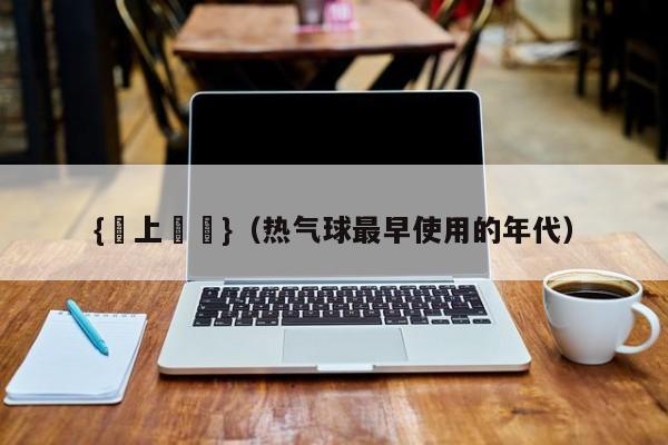 {線上娛樂}(热气球最早使用的年代)